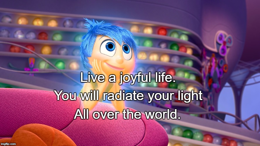 Inside Out's Joy | Live a joyful life. You will radiate your light; All over the world. | image tagged in inside out's joy | made w/ Imgflip meme maker