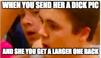 WHEN YOU SEND HER A DICK PIC; AND SHE YOU GET A LARGER ONE BACK | image tagged in when you see it | made w/ Imgflip meme maker