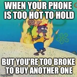 spongebob on fire | WHEN YOUR PHONE IS TOO HOT TO HOLD; BUT YOU'RE TOO BROKE TO BUY ANOTHER ONE | image tagged in spongebob on fire | made w/ Imgflip meme maker