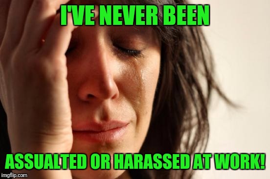 I'm not worthy! | I'VE NEVER BEEN; ASSUALTED OR HARASSED AT WORK! | image tagged in memes,first world problems,sexual harassment,sexual assault,metoo | made w/ Imgflip meme maker