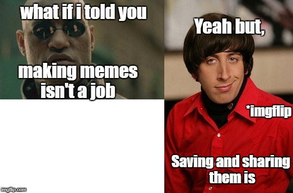is a not a job. is a job | Yeah but, what if i told you; making memes isn't a job; *imgflip; Saving and sharing them is | image tagged in funny,jobs | made w/ Imgflip meme maker
