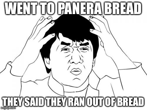 Jackie Chan WTF | WENT TO PANERA BREAD; THEY SAID THEY RAN OUT OF BREAD | image tagged in memes,jackie chan wtf | made w/ Imgflip meme maker