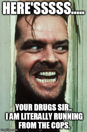 Here's Johnny Meme | HERE'SSSSS..... YOUR DRUGS SIR.. I AM LITERALLY RUNNING FROM THE COPS. | image tagged in memes,heres johnny | made w/ Imgflip meme maker