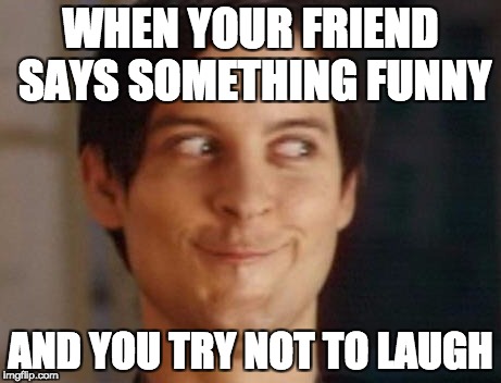 Spiderman Peter Parker Meme | WHEN YOUR FRIEND SAYS SOMETHING FUNNY; AND YOU TRY NOT TO LAUGH | image tagged in memes,spiderman peter parker | made w/ Imgflip meme maker