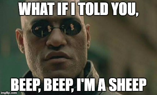 Matrix Morpheus Meme | WHAT IF I TOLD YOU, BEEP, BEEP, I'M A SHEEP | image tagged in memes,matrix morpheus | made w/ Imgflip meme maker