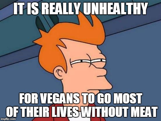 Futurama Fry Meme | IT IS REALLY UNHEALTHY; FOR VEGANS TO GO MOST OF THEIR LIVES WITHOUT MEAT | image tagged in memes,futurama fry | made w/ Imgflip meme maker