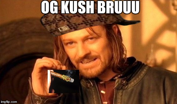 One Does Not Simply | OG KUSH BRUUU | image tagged in memes,one does not simply,scumbag | made w/ Imgflip meme maker