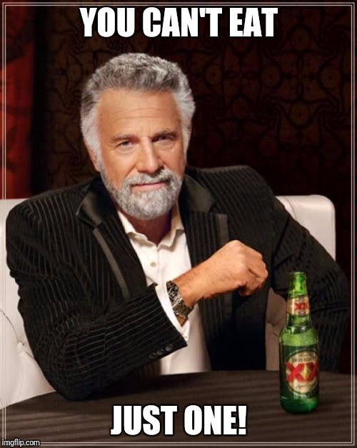 The Most Interesting Man In The World Meme | YOU CAN'T EAT JUST ONE! | image tagged in memes,the most interesting man in the world | made w/ Imgflip meme maker