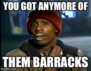 Y'all Got Any More Of That Meme | YOU GOT ANYMORE OF; THEM BARRACKS | image tagged in memes,yall got any more of | made w/ Imgflip meme maker