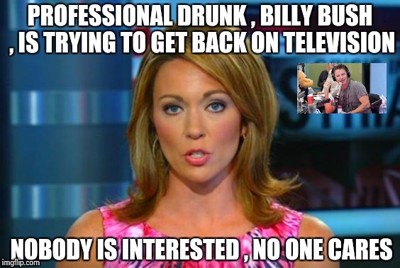 I'm afraid this is going to happen every year | PROFESSIONAL DRUNK , BILLY BUSH , IS TRYING TO GET BACK ON TELEVISION; NOBODY IS INTERESTED , NO ONE CARES | image tagged in real news network,you're drunk,child molester,sexual harassment | made w/ Imgflip meme maker