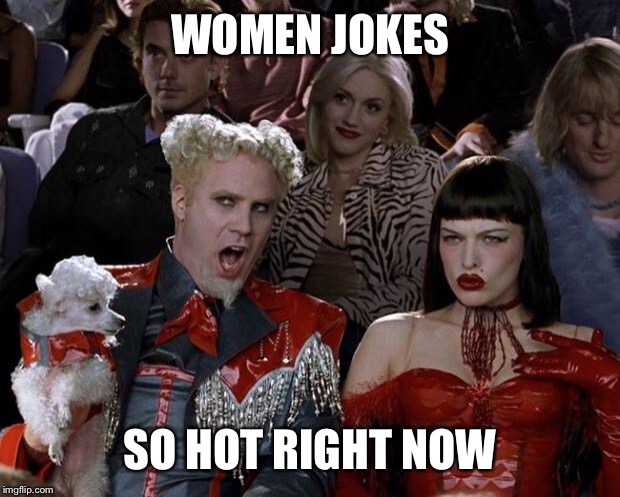 Mugatu So Hot Right Now Meme | WOMEN JOKES SO HOT RIGHT NOW | image tagged in memes,mugatu so hot right now | made w/ Imgflip meme maker