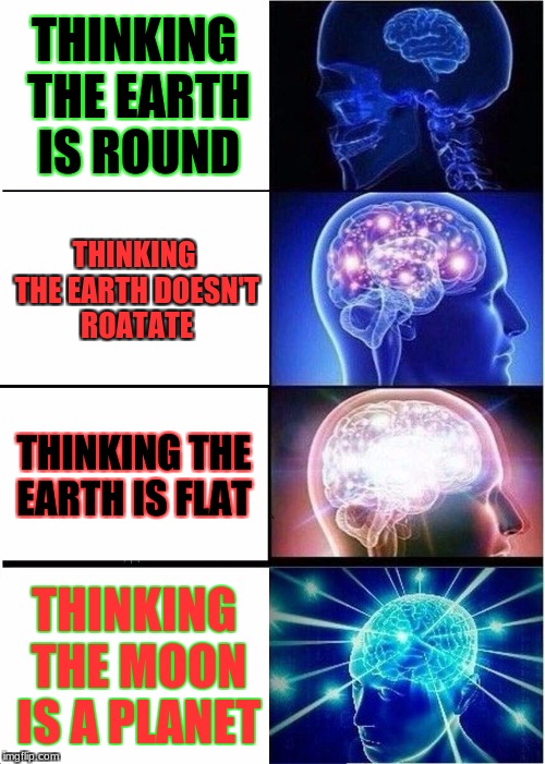 Expanding Brain Meme | THINKING THE EARTH IS ROUND; THINKING THE EARTH DOESN'T ROATATE; THINKING THE EARTH IS FLAT; THINKING THE MOON IS A PLANET | image tagged in memes,expanding brain | made w/ Imgflip meme maker