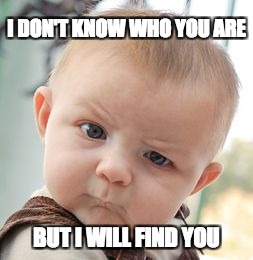 Skeptical Baby Meme | I DON'T KNOW WHO YOU ARE BUT I WILL FIND YOU | image tagged in memes,skeptical baby | made w/ Imgflip meme maker
