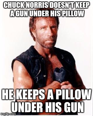 Chuck Norris Flex Meme | CHUCK NORRIS DOESN'T KEEP A GUN UNDER HIS PILLOW; HE KEEPS A PILLOW UNDER HIS GUN | image tagged in memes,chuck norris flex,chuck norris | made w/ Imgflip meme maker