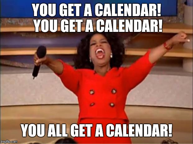 You get a calendar oprah | YOU GET A CALENDAR! YOU GET A CALENDAR! YOU ALL GET A CALENDAR! | image tagged in memes,oprah you get a | made w/ Imgflip meme maker