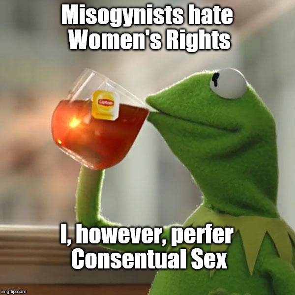 But That's None Of My Business Meme | Misogynists hate Women's Rights I, however, perfer Consentual Sex | image tagged in memes,but thats none of my business,kermit the frog | made w/ Imgflip meme maker