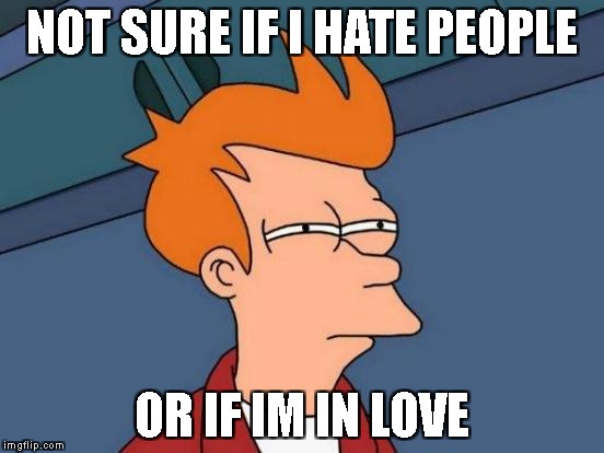 Futurama Fry Meme | NOT SURE IF I HATE PEOPLE; OR IF IM IN LOVE | image tagged in memes,futurama fry | made w/ Imgflip meme maker