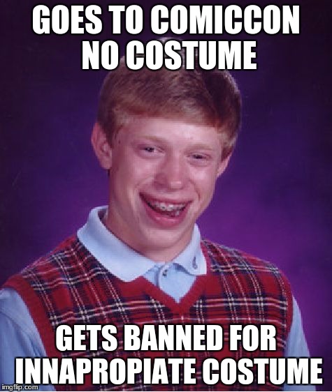 Bad Luck Brian | GOES TO COMICCON NO COSTUME; GETS BANNED FOR INNAPROPIATE COSTUME | image tagged in memes,bad luck brian | made w/ Imgflip meme maker