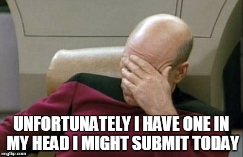 Captain Picard Facepalm Meme | UNFORTUNATELY I HAVE ONE IN MY HEAD I MIGHT SUBMIT TODAY | image tagged in memes,captain picard facepalm | made w/ Imgflip meme maker