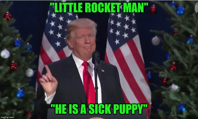 President Trumps Holiday Message To Kim Jong Un | "LITTLE ROCKET MAN"; "HE IS A SICK PUPPY" | image tagged in trump,memes,kim jong un,happy holidays,message | made w/ Imgflip meme maker