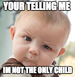 Skeptical Baby | YOUR TELLING ME; IM NOT THE ONLY CHILD | image tagged in memes,skeptical baby | made w/ Imgflip meme maker