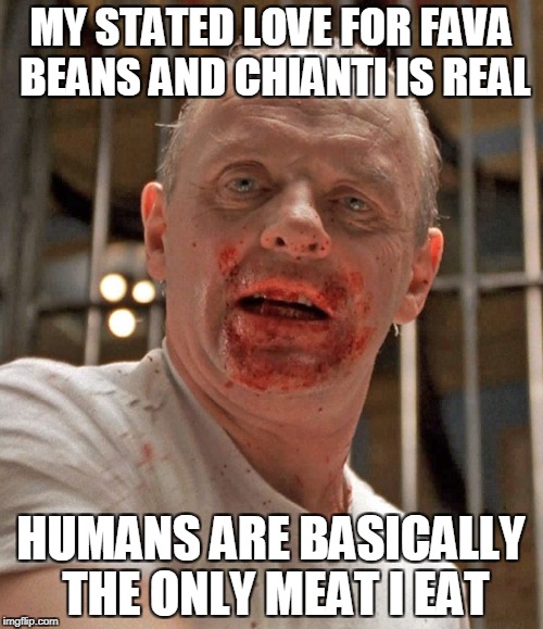 MY STATED LOVE FOR FAVA BEANS AND CHIANTI IS REAL HUMANS ARE BASICALLY THE ONLY MEAT I EAT | made w/ Imgflip meme maker