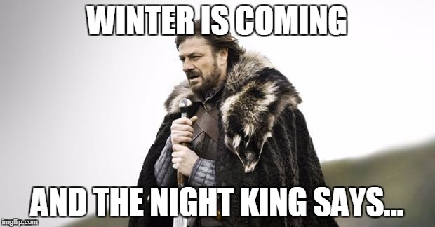 Winter Is Coming | WINTER IS COMING; AND THE NIGHT KING SAYS... | image tagged in winter is coming | made w/ Imgflip meme maker