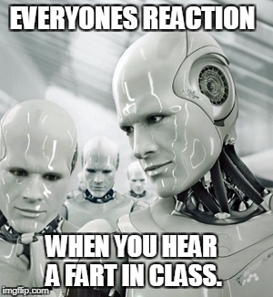 Robots | EVERYONES REACTION; WHEN YOU HEAR A FART IN CLASS. | image tagged in memes,robots | made w/ Imgflip meme maker
