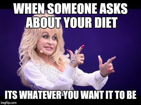When you don't want to get in to a discussion about it | WHEN SOMEONE ASKS ABOUT YOUR DIET; ITS WHATEVER YOU WANT IT TO BE | image tagged in dolly parton see friends at party,dieting | made w/ Imgflip meme maker