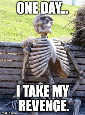 Waiting Skeleton Meme | ONE DAY... I TAKE MY REVENGE. | image tagged in memes,waiting skeleton | made w/ Imgflip meme maker