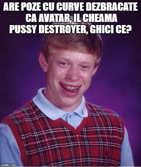 Bad Luck Brian Meme | ARE POZE CU CURVE DEZBRACATE CA AVATAR, IL CHEAMA PUSSY DESTROYER, GHICI CE? | image tagged in memes,bad luck brian | made w/ Imgflip meme maker