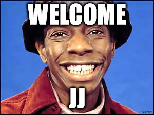 JJ Good times | WELCOME; JJ | image tagged in jj good times | made w/ Imgflip meme maker