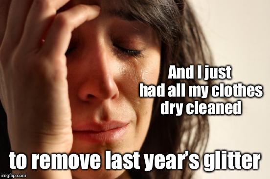 First World Problems Meme | And I just had all my clothes dry cleaned to remove last year’s glitter | image tagged in memes,first world problems | made w/ Imgflip meme maker