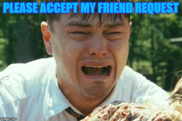 PLEASE ACCEPT MY FRIEND REQUEST | made w/ Imgflip meme maker