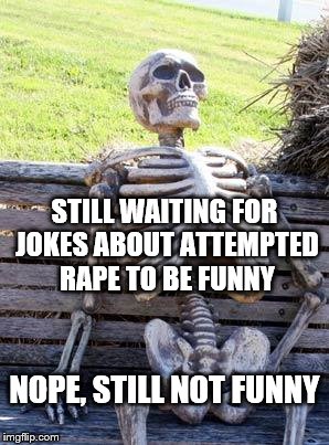 Waiting Skeleton Meme | STILL WAITING FOR JOKES ABOUT ATTEMPTED **PE TO BE FUNNY NOPE, STILL NOT FUNNY | image tagged in memes,waiting skeleton | made w/ Imgflip meme maker