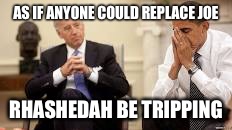 Obama and Biden | AS IF ANYONE COULD REPLACE JOE; RHASHEDAH BE TRIPPING | image tagged in obama and biden | made w/ Imgflip meme maker