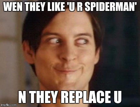 Spiderman Peter Parker Meme | WEN THEY LIKE 'U R SPIDERMAN'; N THEY REPLACE U | image tagged in memes,spiderman peter parker | made w/ Imgflip meme maker