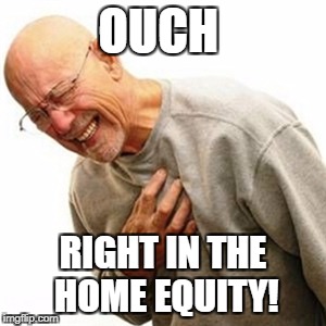 Right In The Childhood Meme | OUCH; RIGHT IN THE HOME EQUITY! | image tagged in memes,right in the childhood | made w/ Imgflip meme maker