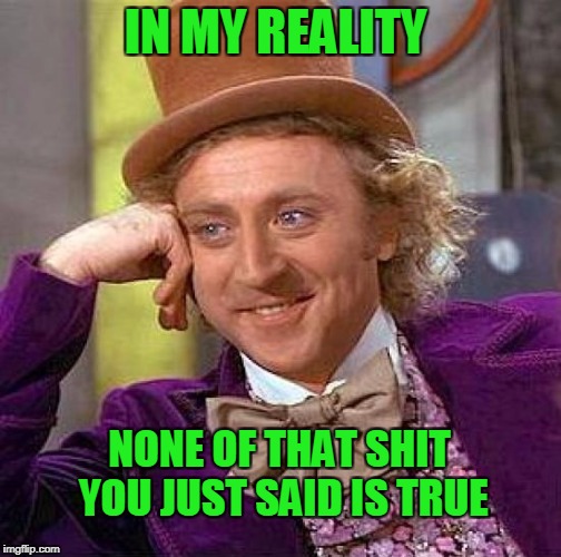 Truth depends on what reality you live in.  | IN MY REALITY; NONE OF THAT SHIT YOU JUST SAID IS TRUE | image tagged in memes,creepy condescending wonka | made w/ Imgflip meme maker