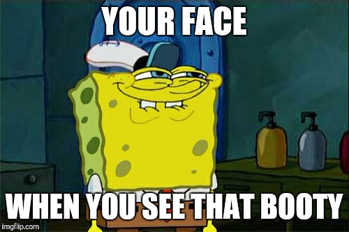 Don't You Squidward Meme | YOUR FACE; WHEN YOU SEE THAT BOOTY | image tagged in memes,dont you squidward | made w/ Imgflip meme maker