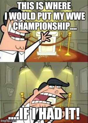 Cesaro's WWE Career in a nutshell | THIS IS WHERE I WOULD PUT MY WWE CHAMPIONSHIP.... ....IF I HAD IT! | image tagged in memes,this is where i'd put my trophy if i had one | made w/ Imgflip meme maker