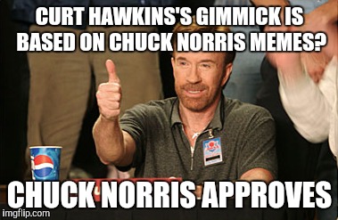 Chuck Norris Approves Meme | CURT HAWKINS'S GIMMICK IS BASED ON CHUCK NORRIS MEMES? CHUCK NORRIS APPROVES | image tagged in memes,chuck norris approves,chuck norris | made w/ Imgflip meme maker