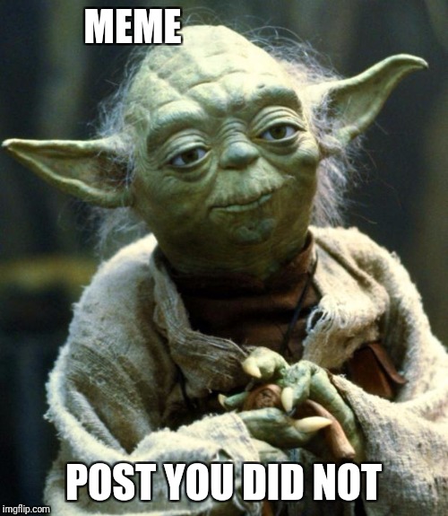 Star Wars Yoda Meme | MEME; POST YOU DID NOT | image tagged in memes,star wars yoda | made w/ Imgflip meme maker