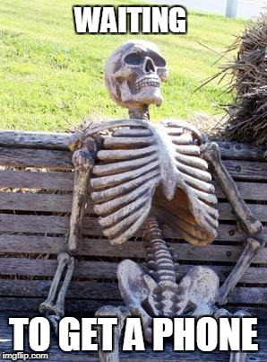 THE WAIT IS OVER FOR MEEEEEEEEEEEEEEEEEEEEE | WAITING; TO GET A PHONE | image tagged in memes,waiting skeleton | made w/ Imgflip meme maker