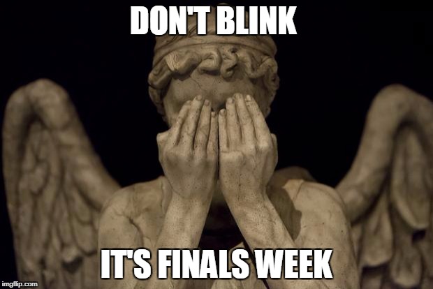 Weeping Angel | DON'T BLINK; IT'S FINALS WEEK | image tagged in weeping angel | made w/ Imgflip meme maker