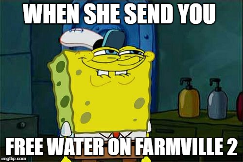 Don't You Squidward Meme | WHEN SHE SEND YOU; FREE WATER ON FARMVILLE 2 | image tagged in memes,dont you squidward | made w/ Imgflip meme maker