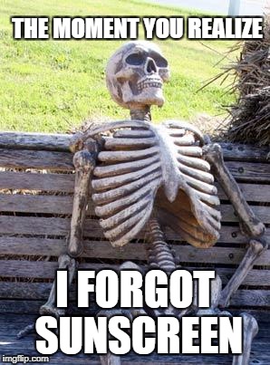 Waiting Skeleton | THE MOMENT YOU REALIZE; I FORGOT SUNSCREEN | image tagged in memes,waiting skeleton | made w/ Imgflip meme maker