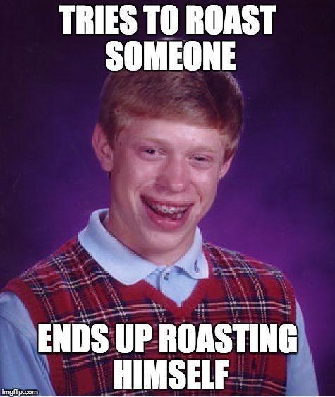 Bad Luck Brian Meme | TRIES TO ROAST SOMEONE; ENDS UP ROASTING HIMSELF | image tagged in memes,bad luck brian | made w/ Imgflip meme maker