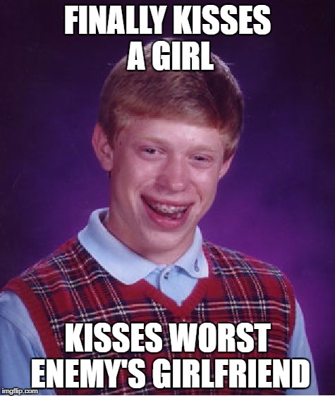 Bad Luck Brian | FINALLY KISSES A GIRL; KISSES WORST ENEMY'S GIRLFRIEND | image tagged in memes,bad luck brian | made w/ Imgflip meme maker
