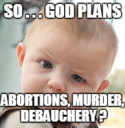 Skeptical Baby Meme | SO . . . GOD PLANS ABORTIONS, MURDER, DEBAUCHERY ? | image tagged in memes,skeptical baby | made w/ Imgflip meme maker